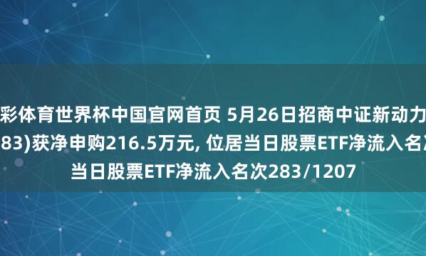 杏彩体育世界杯中国官网首页 5月26日招商中证新动力汽车ETF(159183)获净申购216.5万元， 位居当日股票ETF净流入名次283/1207