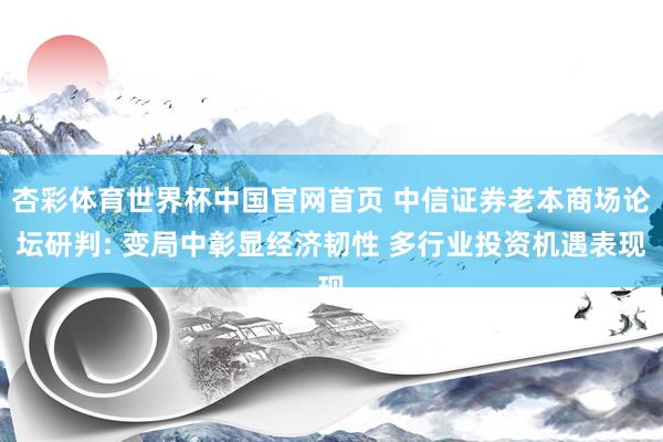 杏彩体育世界杯中国官网首页 中信证券老本商场论坛研判: 变局中彰显经济韧性 多行业投资机遇表现