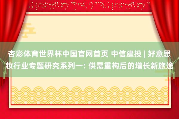 杏彩体育世界杯中国官网首页 中信建投 | 好意思妆行业专题研究系列一: 供需重构后的增长新旅途