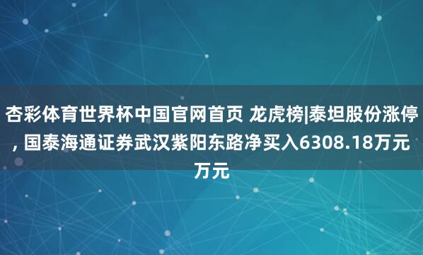 杏彩体育世界杯中国官网首页 龙虎榜|泰坦股份涨停， 国泰海通证券武汉紫阳东路净买入6308.18万元