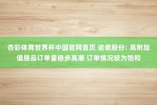杏彩体育世界杯中国官网首页 诺德股份: 高附加值居品订单量稳步高潮 订单情况较为饱和