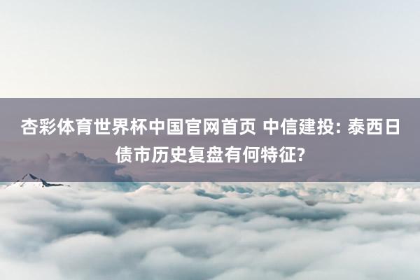 杏彩体育世界杯中国官网首页 中信建投: 泰西日债市历史复盘有何特征?