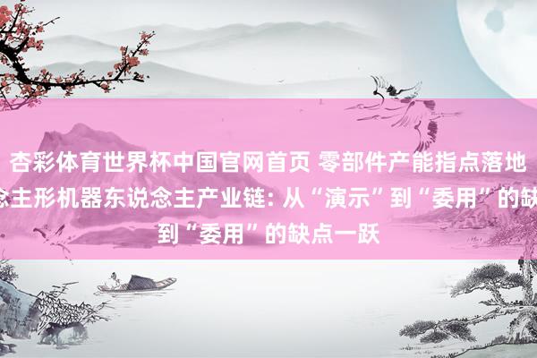 杏彩体育世界杯中国官网首页 零部件产能指点落地! 东说念主形机器东说念主产业链: 从“演示”到“委用”的缺点一跃