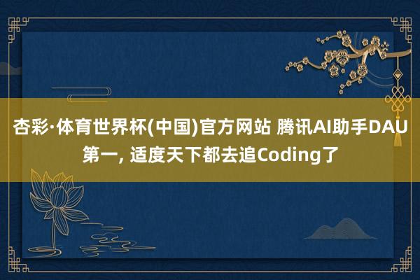 杏彩·体育世界杯(中国)官方网站 腾讯AI助手DAU第一， 适度天下都去追Coding了