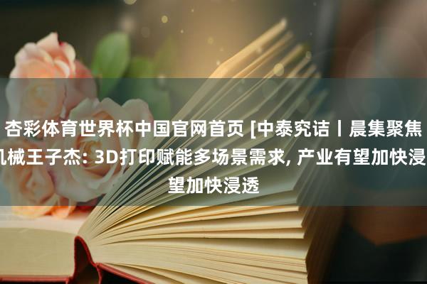 杏彩体育世界杯中国官网首页 [中泰究诘丨晨集聚焦]机械王子杰: 3D打印赋能多场景需求， 产业有望加快浸透