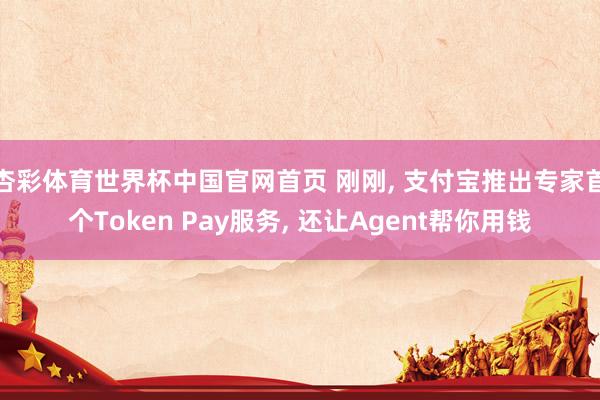 杏彩体育世界杯中国官网首页 刚刚， 支付宝推出专家首个Token Pay服务， 还让Agent帮你用钱