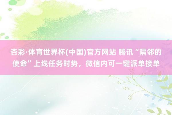 杏彩·体育世界杯(中国)官方网站 腾讯“隔邻的使命”上线任务时势，微信内可一键派单接单