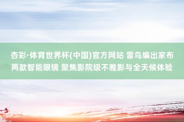 杏彩·体育世界杯(中国)官方网站 雷鸟编出家布两款智能眼镜 聚焦影院级不雅影与全天候体验
