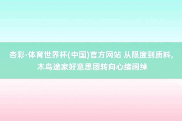 杏彩·体育世界杯(中国)官方网站 从限度到质料， 木鸟途家好意思团转向心绪阔绰