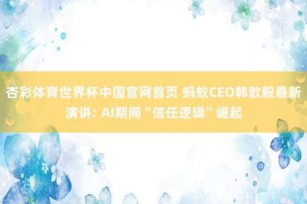 杏彩体育世界杯中国官网首页 蚂蚁CEO韩歆毅最新演讲: AI期间“信任逻辑”崛起