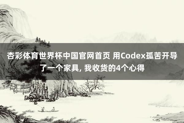 杏彩体育世界杯中国官网首页 用Codex孤苦开导了一个家具， 我收货的4个心得