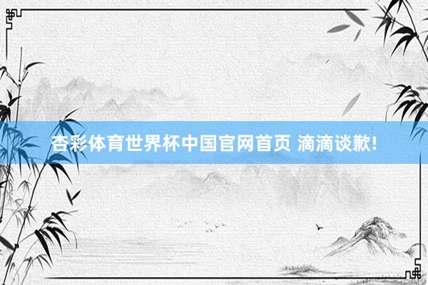 杏彩体育世界杯中国官网首页 滴滴谈歉!