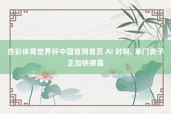 杏彩体育世界杯中国官网首页 AI 时期， 寒门贵子正加快裸露