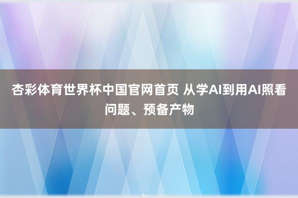 杏彩体育世界杯中国官网首页 从学AI到用AI照看问题、预备产物