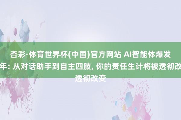 杏彩·体育世界杯(中国)官方网站 AI智能体爆发元年: 从对话助手到自主四肢， 你的责任生计将被透彻改变
