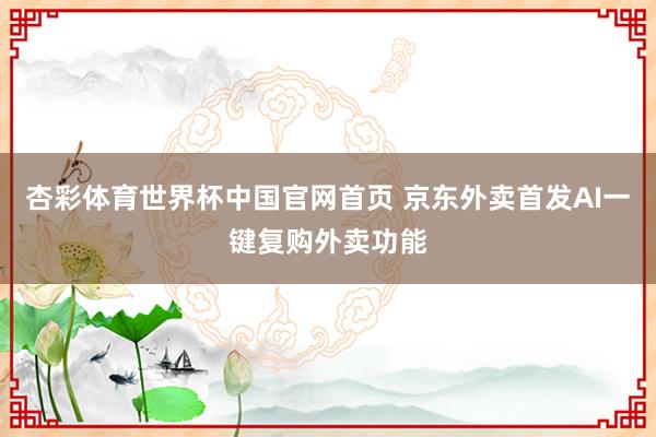 杏彩体育世界杯中国官网首页 京东外卖首发AI一键复购外卖功能