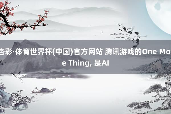 杏彩·体育世界杯(中国)官方网站 腾讯游戏的One More Thing， 是AI
