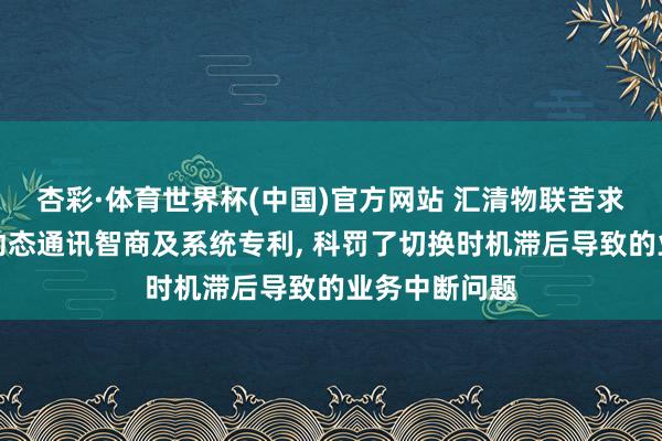 杏彩·体育世界杯(中国)官方网站 汇清物联苦求物联网末端动态通讯智商及系统专利， 科罚了切换时机滞后导致的业务中断问题