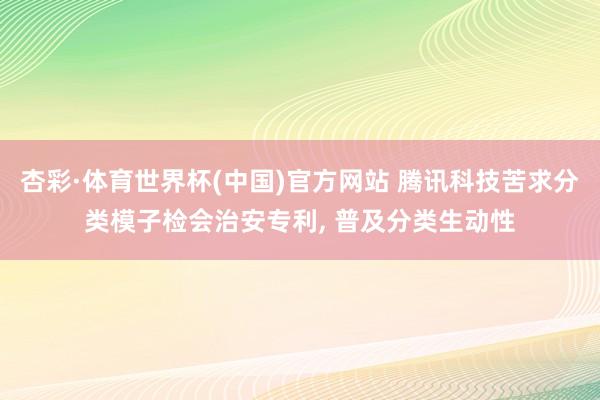 杏彩·体育世界杯(中国)官方网站 腾讯科技苦求分类模子检会治安专利， 普及分类生动性