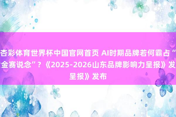 杏彩体育世界杯中国官网首页 AI时期品牌若何霸占“黄金赛说念”? 《2025-2026山东品牌影响力呈报》发布