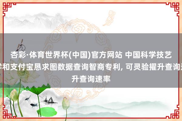 杏彩·体育世界杯(中国)官方网站 中国科学技艺大学和支付宝恳求图数据查询智商专利， 可灵验擢升查询速率