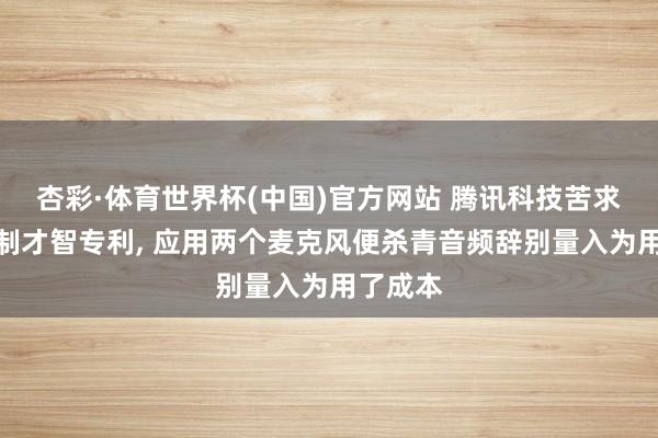 杏彩·体育世界杯(中国)官方网站 腾讯科技苦求音频管制才智专利， 应用两个麦克风便杀青音频辞别量入为用了成本