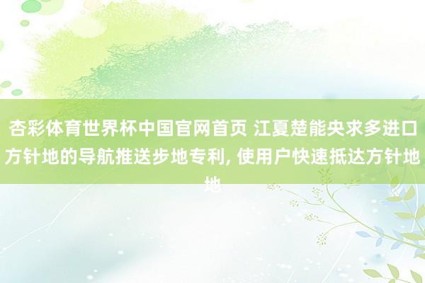 杏彩体育世界杯中国官网首页 江夏楚能央求多进口方针地的导航推送步地专利， 使用户快速抵达方针地