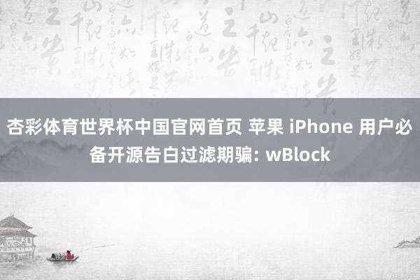 杏彩体育世界杯中国官网首页 苹果 iPhone 用户必备开源告白过滤期骗: wBlock