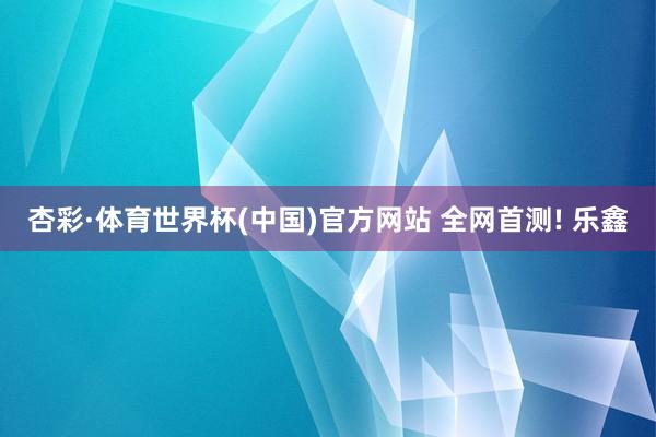 杏彩·体育世界杯(中国)官方网站 全网首测! 乐鑫
