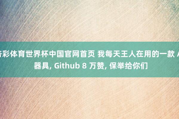 杏彩体育世界杯中国官网首页 我每天王人在用的一款 AI 器具， Github 8 万赞， 保举给你们