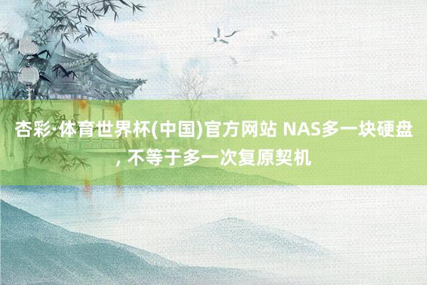 杏彩·体育世界杯(中国)官方网站 NAS多一块硬盘， 不等于多一次复原契机
