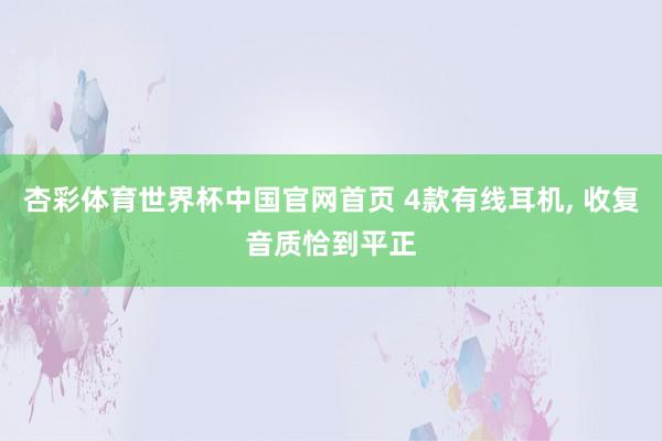 杏彩体育世界杯中国官网首页 4款有线耳机， 收复音质恰到平正