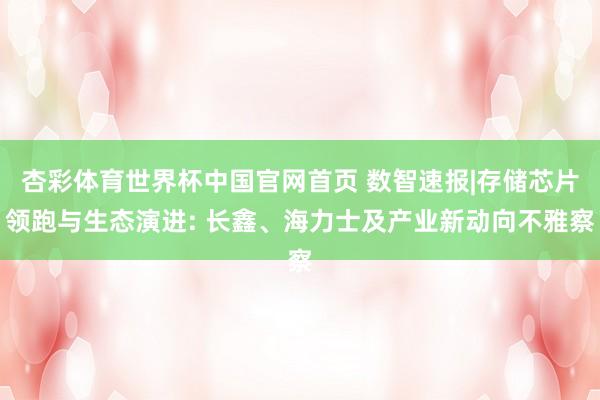 杏彩体育世界杯中国官网首页 数智速报|存储芯片领跑与生态演进: 长鑫、海力士及产业新动向不雅察