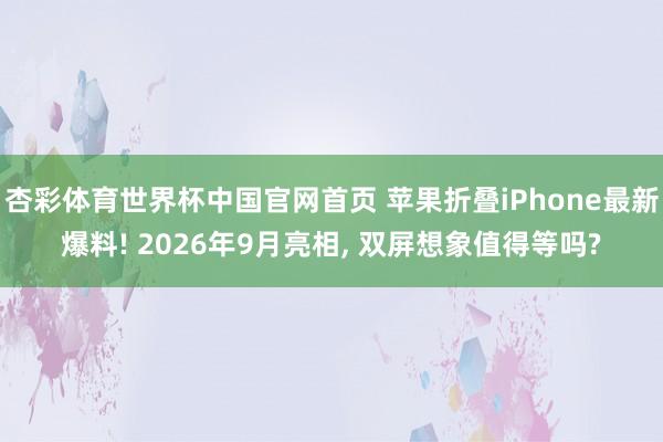 杏彩体育世界杯中国官网首页 苹果折叠iPhone最新爆料! 2026年9月亮相， 双屏想象值得等吗?