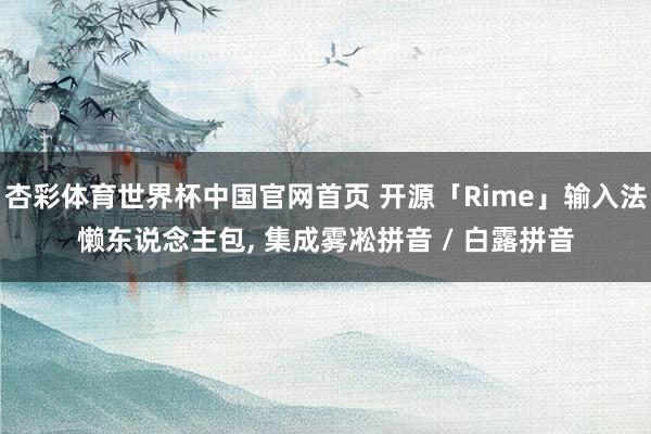 杏彩体育世界杯中国官网首页 开源「Rime」输入法懒东说念主包， 集成雾凇拼音 / 白露拼音