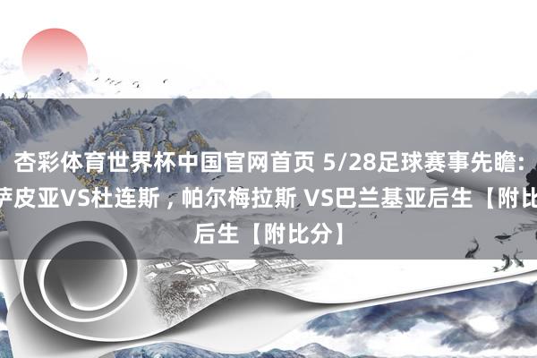 杏彩体育世界杯中国官网首页 5/28足球赛事先瞻: 卡萨皮亚VS杜连斯 ， 帕尔梅拉斯 VS巴兰基亚后生【附比分】