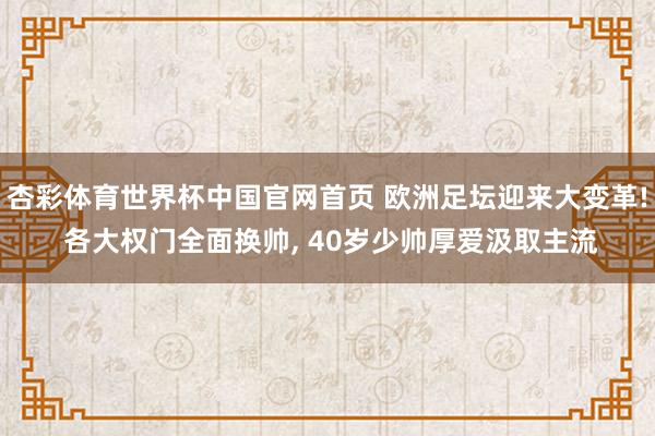 杏彩体育世界杯中国官网首页 欧洲足坛迎来大变革! 各大权门全面换帅， 40岁少帅厚爱汲取主流