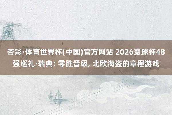 杏彩·体育世界杯(中国)官方网站 2026寰球杯48强巡礼·瑞典: 零胜晋级， 北欧海盗的章程游戏