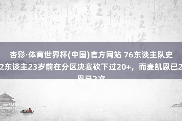 杏彩·体育世界杯(中国)官方网站 76东谈主队史仅2东谈主23岁前在分区决赛砍下过20+，而麦凯恩已2次
