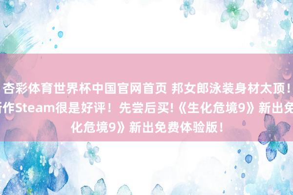 杏彩体育世界杯中国官网首页 邦女郎泳装身材太顶！《007》新作Steam很是好评！先尝后买!《生化危境9》新出免费体验版！
