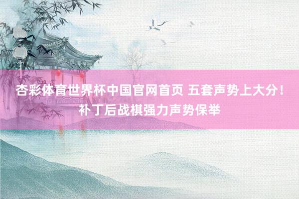 杏彩体育世界杯中国官网首页 五套声势上大分！补丁后战棋强力声势保举