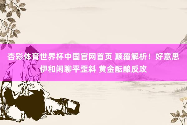 杏彩体育世界杯中国官网首页 颠覆解析！好意思伊和闲聊平歪斜 黄金酝酿反攻