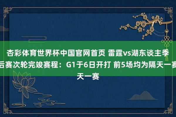 杏彩体育世界杯中国官网首页 雷霆vs湖东谈主季后赛次轮完竣赛程：G1于6日开打 前5场均为隔天一赛