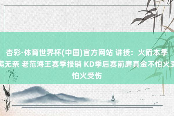 杏彩·体育世界杯(中国)官方网站 讲授：火箭本季充满无奈 老范海王赛季报销 KD季后赛前磨真金不怕火受伤