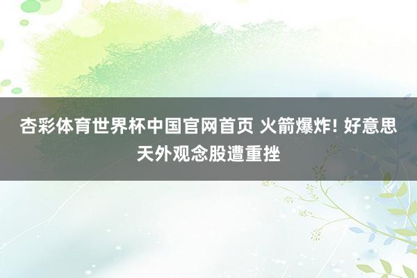 杏彩体育世界杯中国官网首页 火箭爆炸! 好意思天外观念股遭重挫