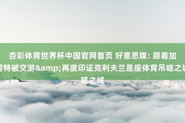 杏彩体育世界杯中国官网首页 好意思媒: 跟着加雷特被交游&再度印证克利夫兰是座体育吊唁之城