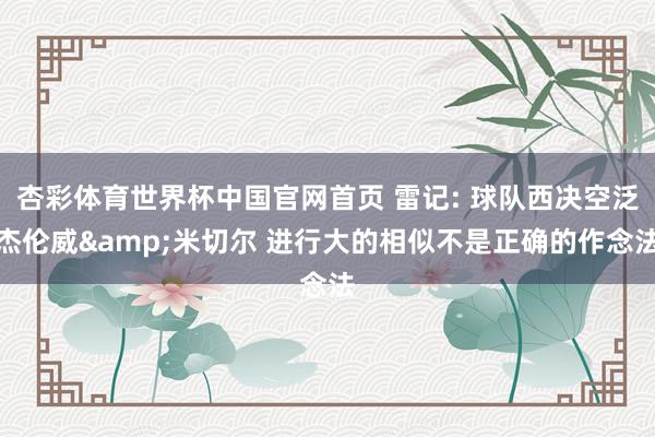 杏彩体育世界杯中国官网首页 雷记: 球队西决空泛杰伦威&米切尔 进行大的相似不是正确的作念法