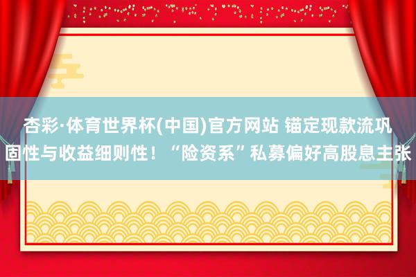 杏彩·体育世界杯(中国)官方网站 锚定现款流巩固性与收益细则性！“险资系”私募偏好高股息主张