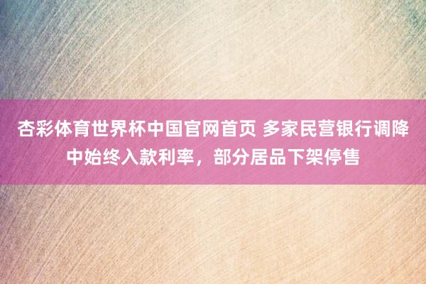 杏彩体育世界杯中国官网首页 多家民营银行调降中始终入款利率，