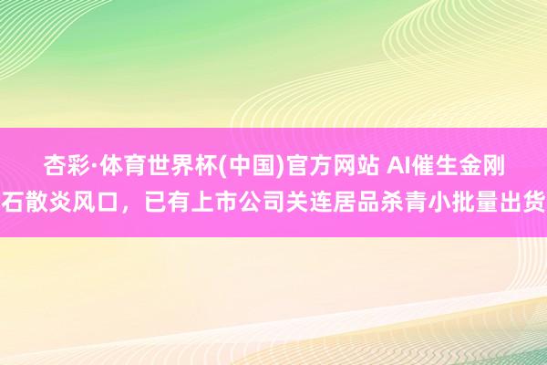 杏彩·体育世界杯(中国)官方网站 AI催生金刚石散炎风口，已